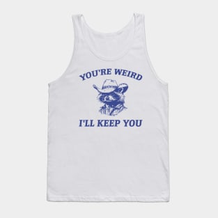 You're Weird I'll Keep You Tank Top